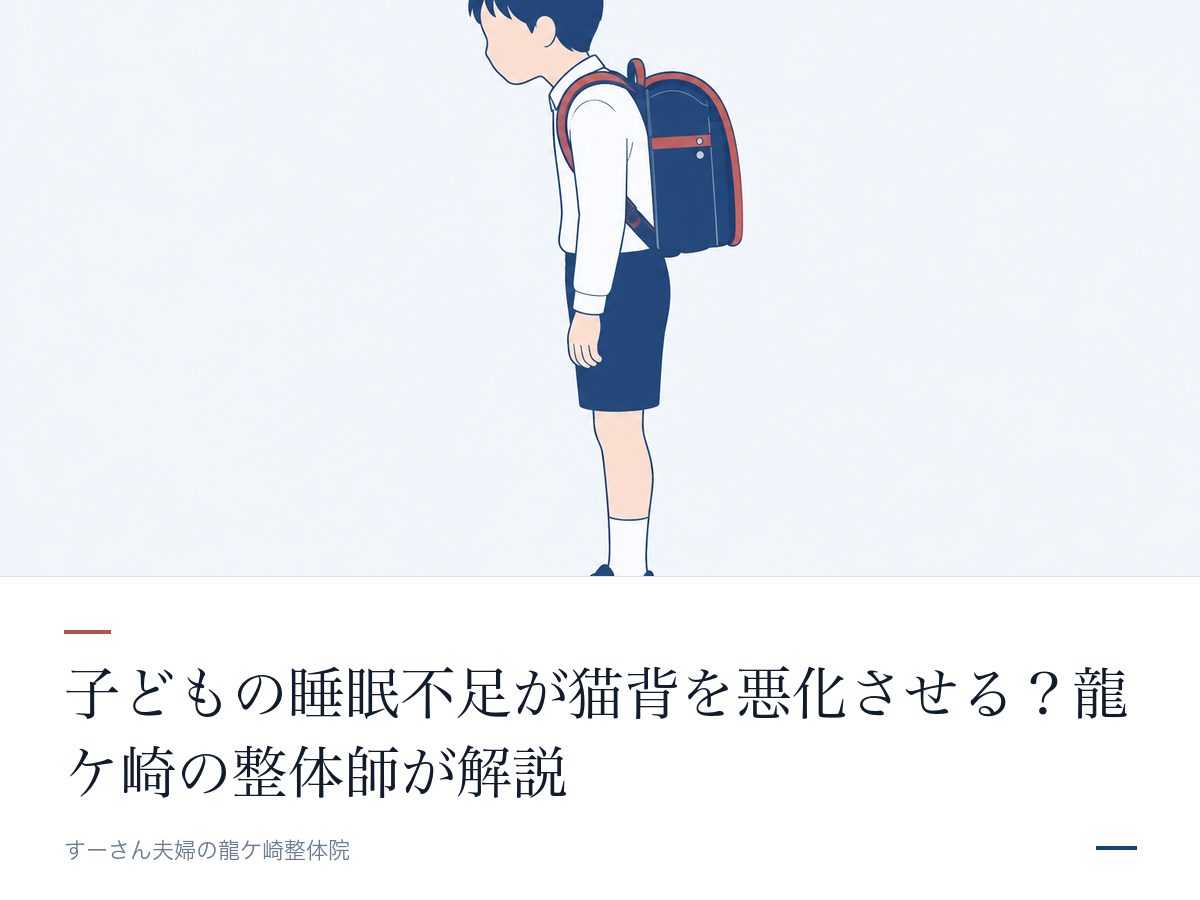 子どもの睡眠不足が猫背を悪化させる？龍ケ崎の整体師が解説