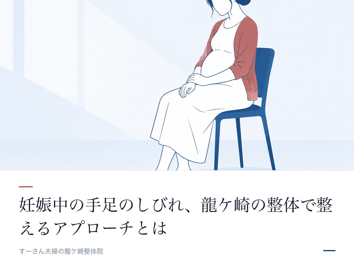 妊娠中の手足のしびれ、龍ケ崎の整体で整えるアプローチとは